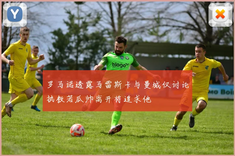 罗马诺透露马雷斯卡与曼城仅讨论执教若瓜帅离开将追求他