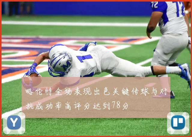 略伦特全场表现出色关键传球与对抗成功率高评分达到78分