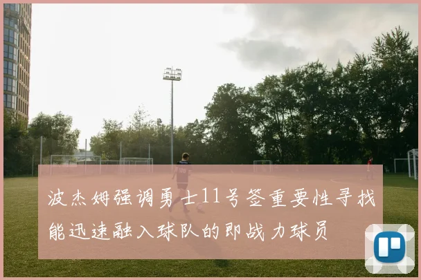 波杰姆强调勇士11号签重要性寻找能迅速融入球队的即战力球员