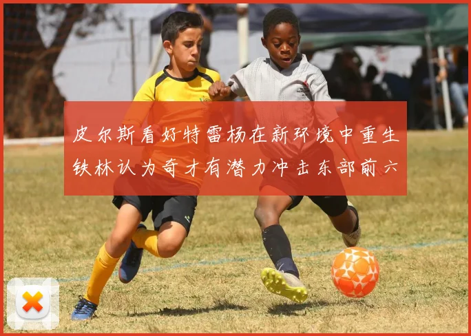 皮尔斯看好特雷杨在新环境中重生铁林认为奇才有潜力冲击东部前六名