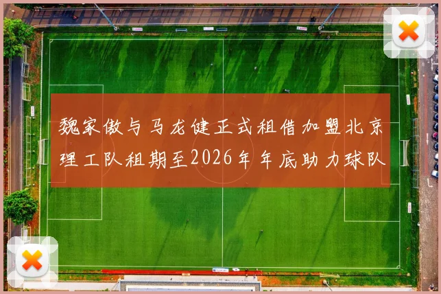 魏家傲与马龙健正式租借加盟北京理工队租期至2026年年底助力球队发展
