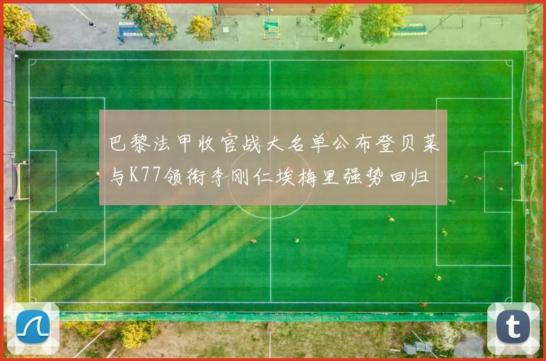 巴黎法甲收官战大名单公布登贝莱与K77领衔李刚仁埃梅里强势回归
