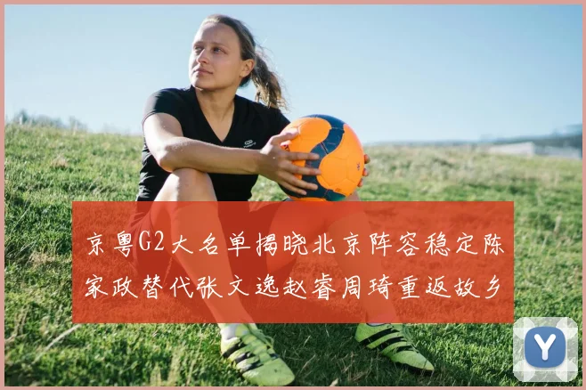 京粤G2大名单揭晓北京阵容稳定陈家政替代张文逸赵睿周琦重返故乡战斗