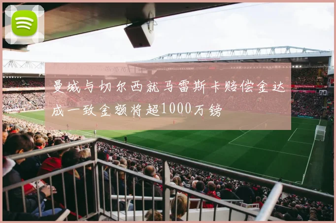 曼城与切尔西就马雷斯卡赔偿金达成一致金额将超1000万镑