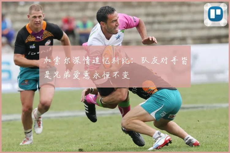 加索尔深情追忆科比：队友对手皆是兄弟爱意永恒不变