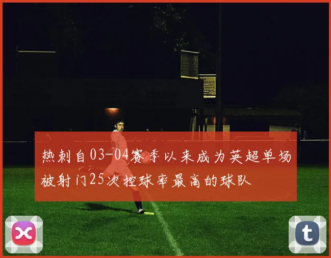 热刺自03-04赛季以来成为英超单场被射门25次控球率最高的球队